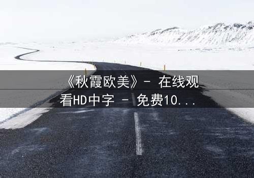 《秋霞欧美》- 在线观看HD中字 - 免费1080P超清完整无删第3集
