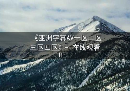 《亚洲字幕AV一区二区三区四区》- 在线观看HD中字 - 第3集完整无删