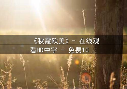 《秋霞欧美》- 在线观看HD中字 - 免费1080P超清完整无删第3集
