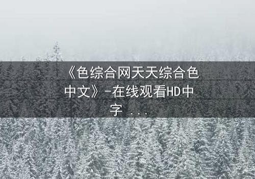《色综合网天天综合色中文》-在线观看HD中字 - 第8集完整无删免费1080P超清影视大全