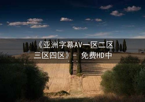 《亚洲字幕AV一区二区三区四区》- 免费HD中字 - 第5集完整无删