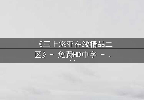 《三上悠亚在线精品二区》- 免费HD中字 - 完整无删第3集