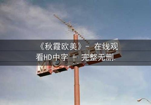 《秋霞欧美》- 在线观看HD中字 - 完整无删1080P超清第5集