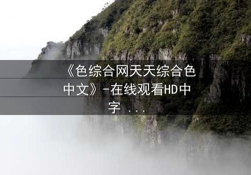 《色综合网天天综合色中文》-在线观看HD中字 - 免费1080P超清第3集