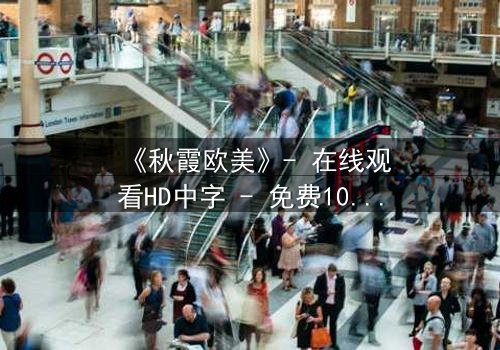 《秋霞欧美》- 在线观看HD中字 - 免费1080P超清完整无删第3集