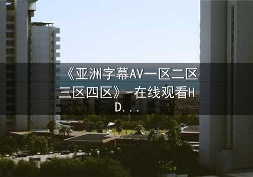 《亚洲字幕AV一区二区三区四区》-在线观看HD中字 - 免费1080P超清第3集