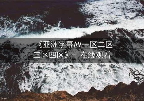 《亚洲字幕AV一区二区三区四区》- 在线观看 - 第5集
