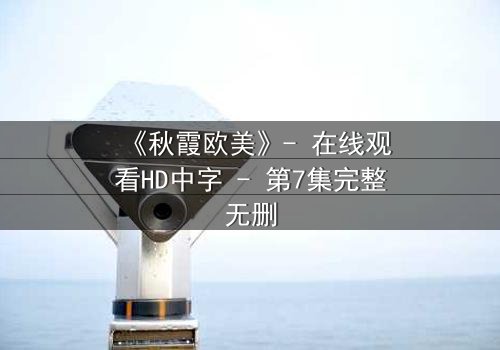 《秋霞欧美》- 在线观看HD中字 - 第7集完整无删