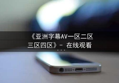 《亚洲字幕AV一区二区三区四区》- 在线观看 - 第5集