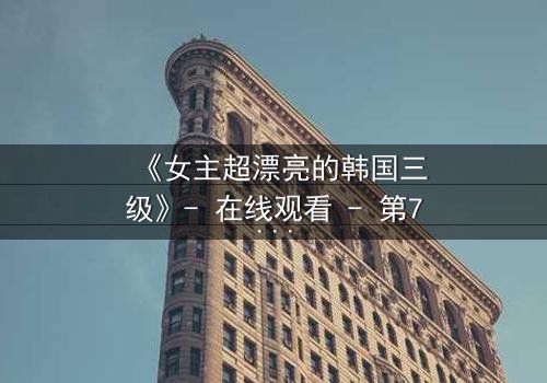 《女主超漂亮的韩国三级》- 在线观看 - 第7集 HD中字