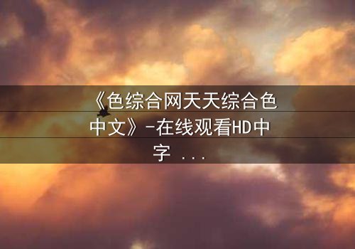 《色综合网天天综合色中文》-在线观看HD中字 - 免费1080P超清第3集