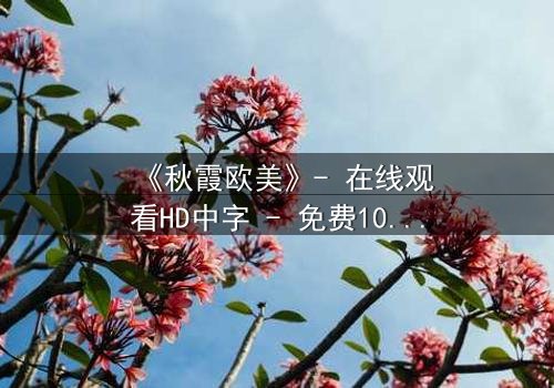 《秋霞欧美》- 在线观看HD中字 - 免费1080P超清完整无删