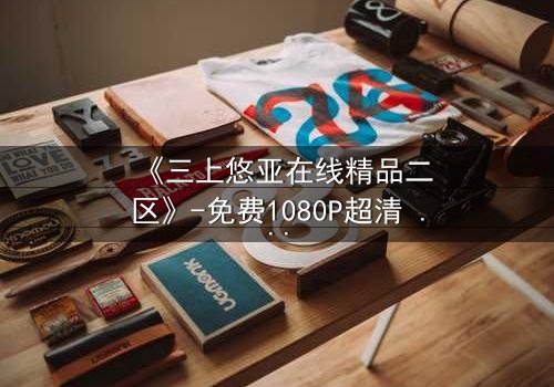 《三上悠亚在线精品二区》-免费1080P超清 - 第3集HD中字