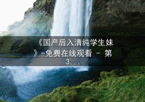 《国产后入清纯学生妹》-免费在线观看 - 第3集HD中字