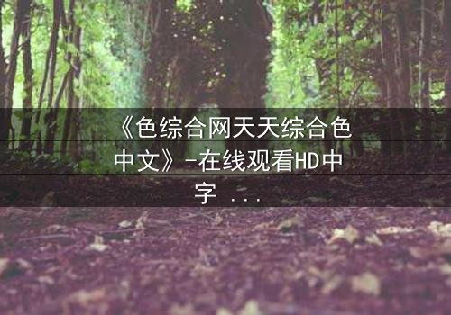 《色综合网天天综合色中文》-在线观看HD中字 - 免费1080P超清完整无删影视大全第3集