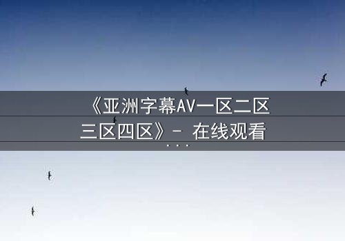 《亚洲字幕AV一区二区三区四区》- 在线观看 - 第5集