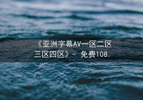 《亚洲字幕AV一区二区三区四区》- 免费1080P超清 - 第3集完整无删