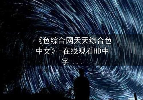 《色综合网天天综合色中文》-在线观看HD中字 - 第8集免费1080P超清