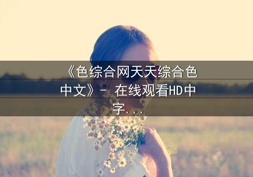 《色综合网天天综合色中文》- 在线观看HD中字 - 当禁忌之恋遇上致命交易