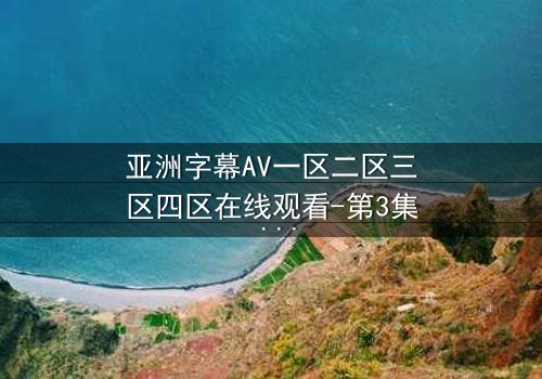 亚洲字幕AV一区二区三区四区在线观看-第3集 - 揭开隐藏的真相,你敢直面吗?