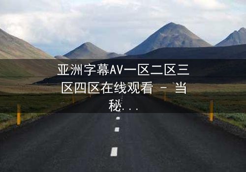 亚洲字幕AV一区二区三区四区在线观看 - 当秘密分区揭开,谁能逃脱欲望的深渊?