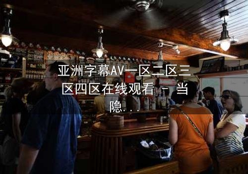 亚洲字幕AV一区二区三区四区在线观看 - 当隐秘欲望撕裂现实,谁将主宰命运?