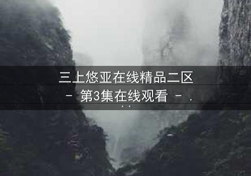 三上悠亚在线精品二区 - 第3集在线观看 - 当秘密揭开时,谁将付出代价?