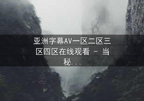 亚洲字幕AV一区二区三区四区在线观看 - 当秘密档案揭开,谁将掌控真相?