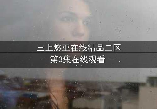 三上悠亚在线精品二区 - 第3集在线观看 - 当秘密被揭开,谁能全身而退?