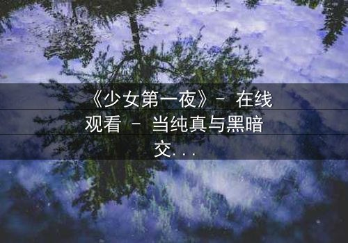 《少女第一夜》- 在线观看 - 当纯真与黑暗交织的惊魂之夜