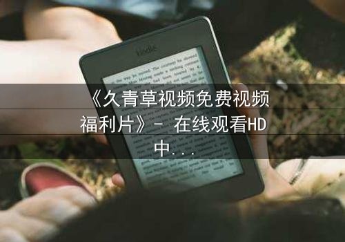 《久青草视频免费视频福利片》- 在线观看HD中字 - 免费1080P超清完整无删