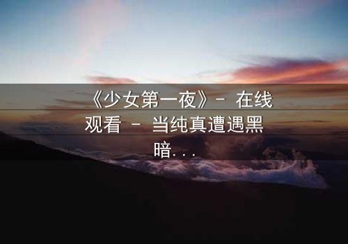 《少女第一夜》- 在线观看 - 当纯真遭遇黑暗,她如何抉择?