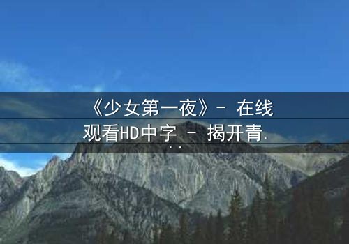 《少女第一夜》- 在线观看HD中字 - 揭开青春禁忌的真相