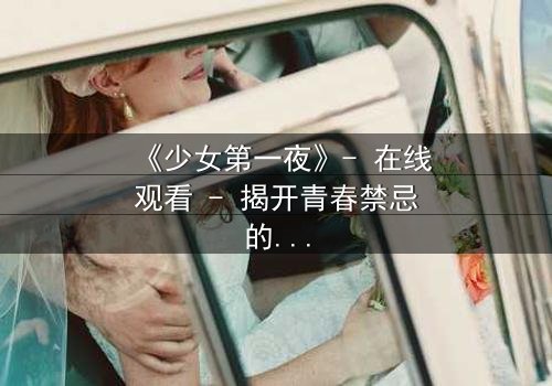 《少女第一夜》- 在线观看 - 揭开青春禁忌的隐秘面纱