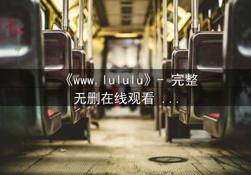 《www.lululu》- 完整无删在线观看 - 一场数字迷宫的生死抉择