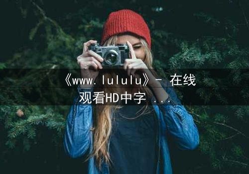 《www.lululu》- 在线观看HD中字 - 揭开虚拟世界的致命诱惑
