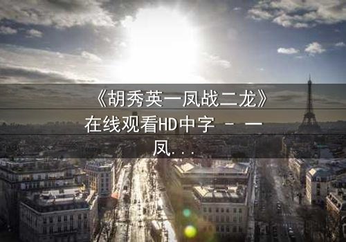 《胡秀英一凤战二龙》在线观看HD中字 - 一凤战二龙,谁将笑到最后?