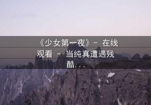 《少女第一夜》- 在线观看 - 当纯真遭遇残酷,她将如何抉择?