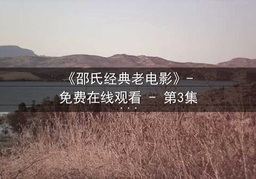 《邵氏经典老电影》- 免费在线观看 - 第3集HD中字完整无删