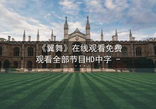 《翼舞》在线观看免费观看全部节目HD中字 - 当梦想与背叛交织,谁能守住初心?